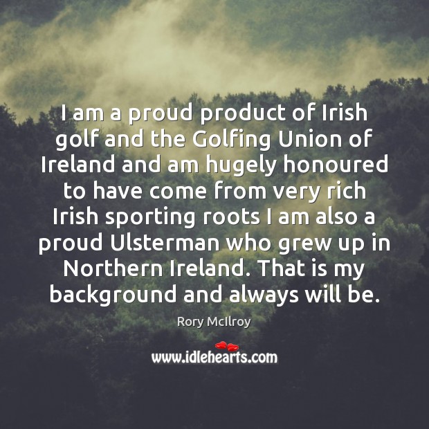 I am a proud product of Irish golf and the Golfing Union Rory McIlroy Picture Quote