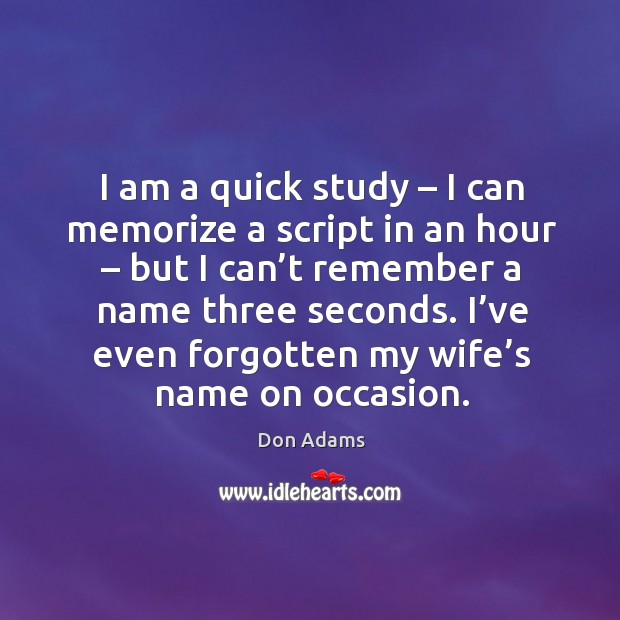 I am a quick study – I can memorize a script in an hour – but I can’t remember a Image