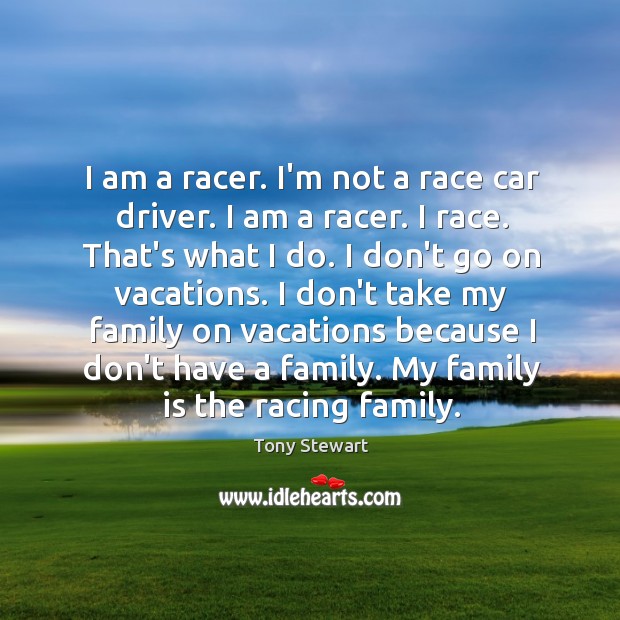 I am a racer. I’m not a race car driver. I am Tony Stewart Picture Quote