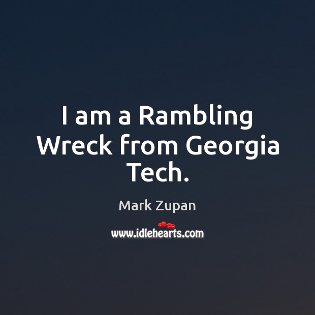 I am a Rambling Wreck from Georgia Tech. Mark Zupan Picture Quote