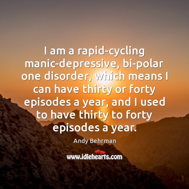 I am a rapid-cycling manic-depressive, bi-polar one disorder, which means I can Andy Behrman Picture Quote