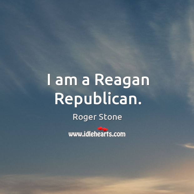 I am a reagan republican. Roger Stone Picture Quote