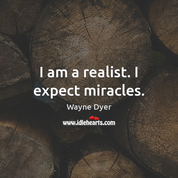 I am a realist. I expect miracles. Wayne Dyer Picture Quote