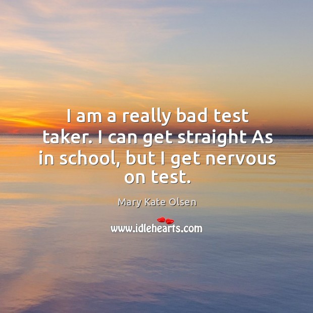 I am a really bad test taker. I can get straight as in school, but I get nervous on test. School Quotes Image