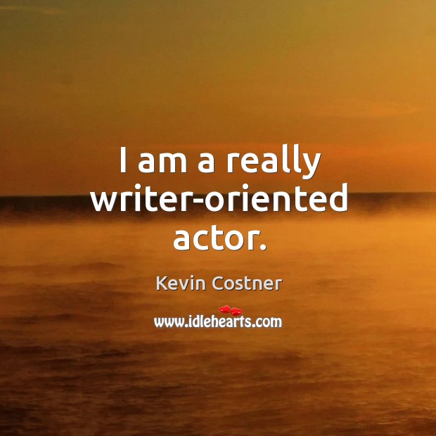 I am a really writer-oriented actor. Kevin Costner Picture Quote