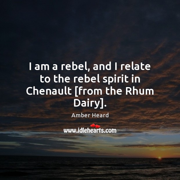 I am a rebel, and I relate to the rebel spirit in Chenault [from the Rhum Dairy]. Amber Heard Picture Quote