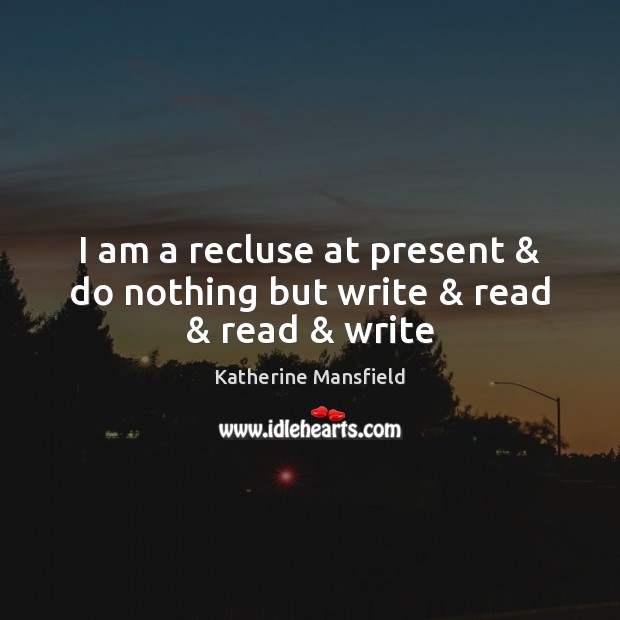 I am a recluse at present & do nothing but write & read & read & write Katherine Mansfield Picture Quote