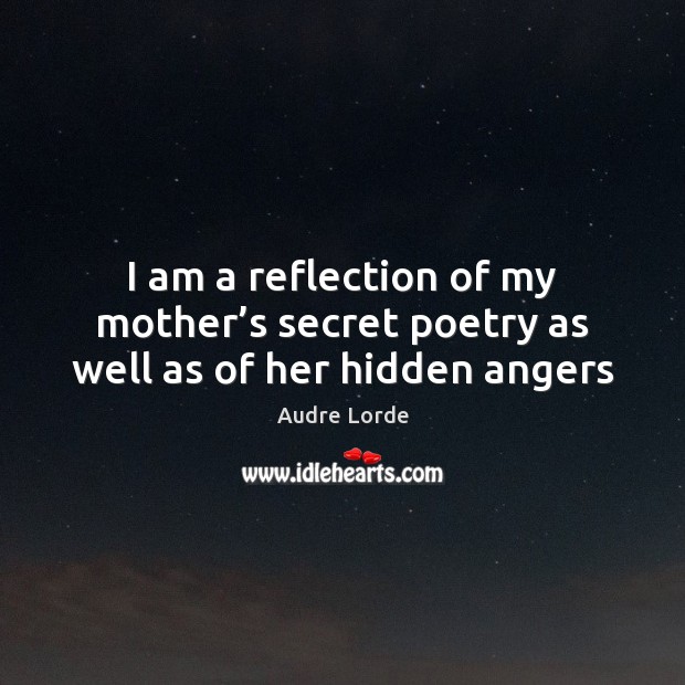 I am a reflection of my mother’s secret poetry as well as of her hidden angers Image