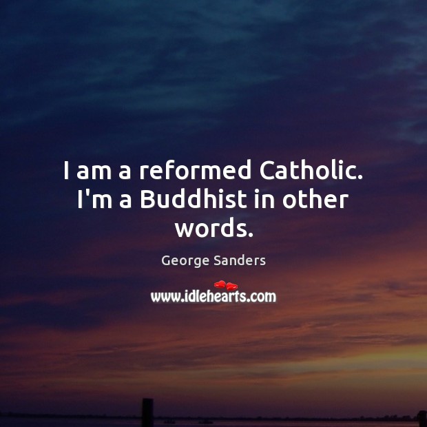 I am a reformed Catholic. I’m a Buddhist in other words. Image