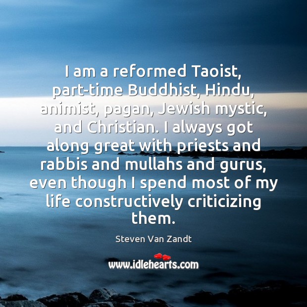 I am a reformed Taoist, part-time Buddhist, Hindu, animist, pagan, Jewish mystic, Steven Van Zandt Picture Quote