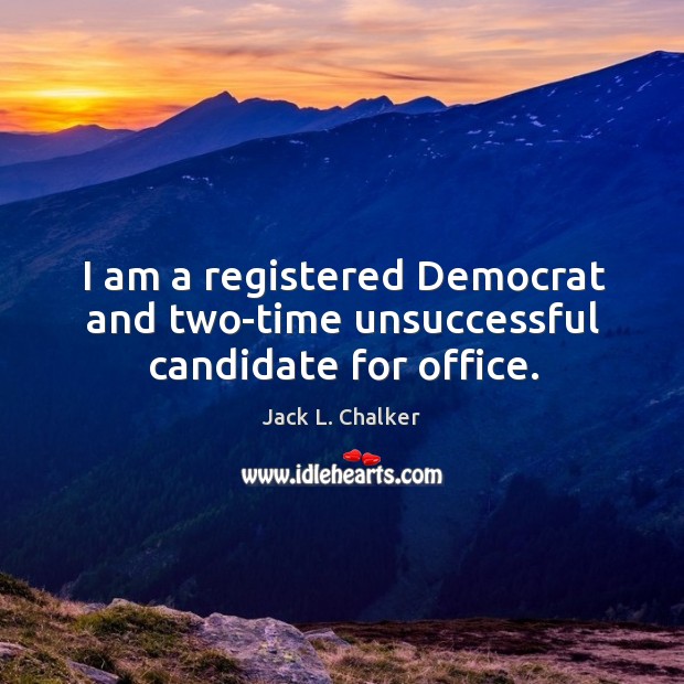 I am a registered democrat and two-time unsuccessful candidate for office. Jack L. Chalker Picture Quote