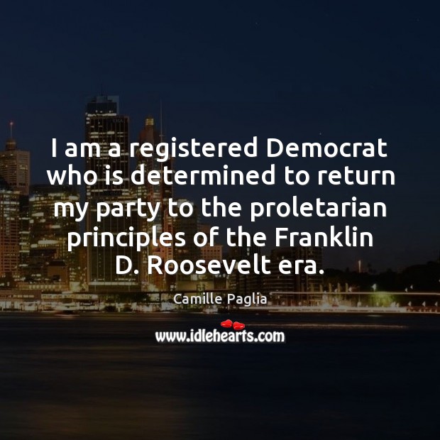 I am a registered Democrat who is determined to return my party Camille Paglia Picture Quote