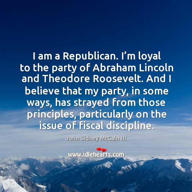 I am a republican. I’m loyal to the party of abraham lincoln and theodore roosevelt. Image