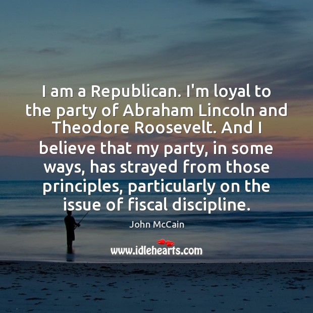 I am a Republican. I’m loyal to the party of Abraham Lincoln John McCain Picture Quote
