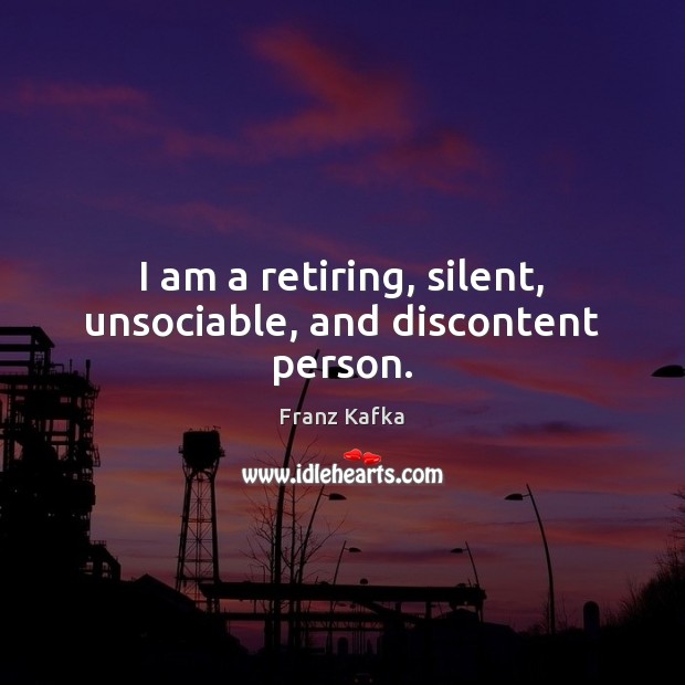 I am a retiring, silent, unsociable, and discontent person. Franz Kafka Picture Quote