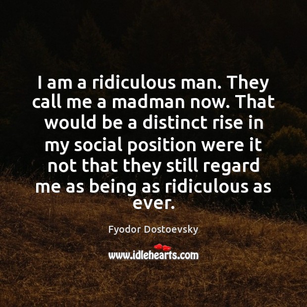 I am a ridiculous man. They call me a madman now. That Fyodor Dostoevsky Picture Quote