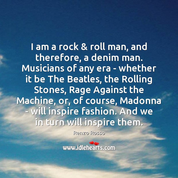 I am a rock & roll man, and therefore, a denim man. Musicians Renzo Rosso Picture Quote