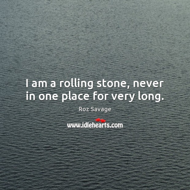 I am a rolling stone, never in one place for very long. Roz Savage Picture Quote