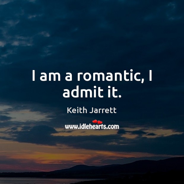 I am a romantic, I admit it. Keith Jarrett Picture Quote