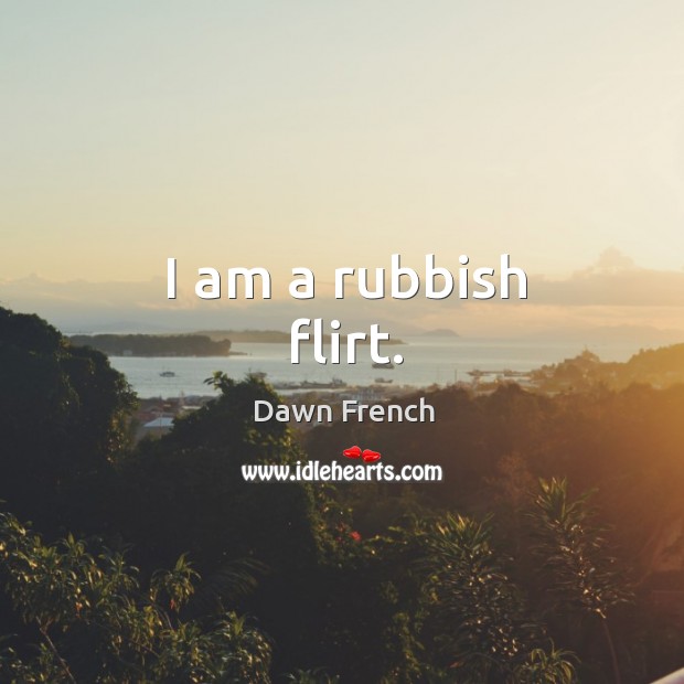 I am a rubbish flirt. Dawn French Picture Quote