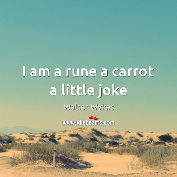 I am a rune a carrot a little joke Walter Wykes Picture Quote