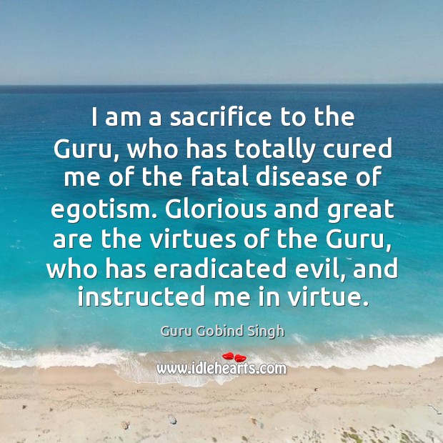 I am a sacrifice to the Guru, who has totally cured me Guru Gobind Singh Picture Quote