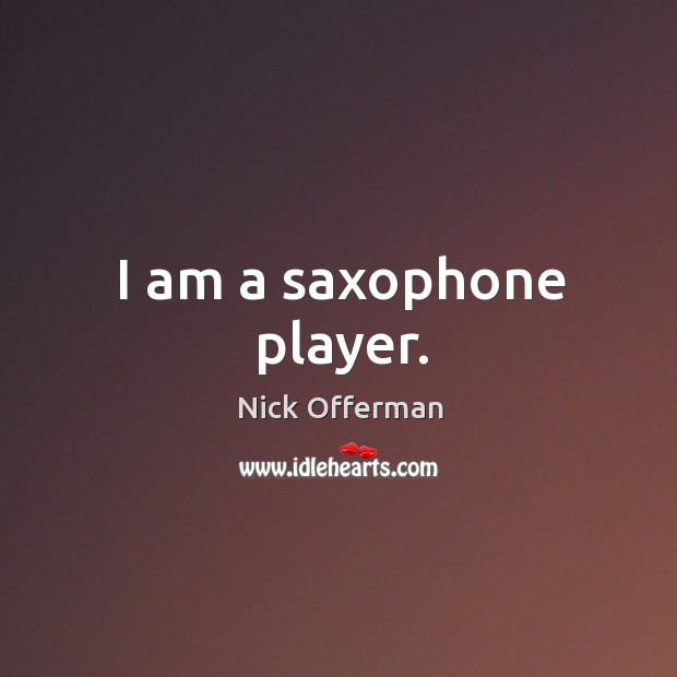 I am a saxophone player. Nick Offerman Picture Quote