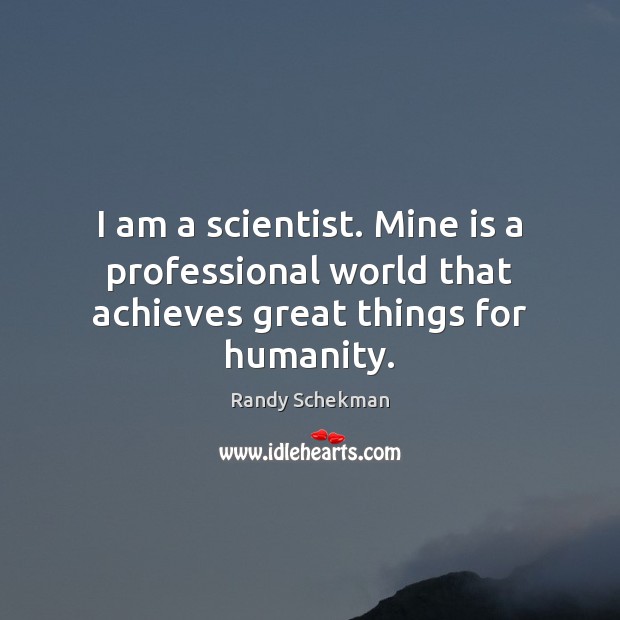 I am a scientist. Mine is a professional world that achieves great things for humanity. Randy Schekman Picture Quote