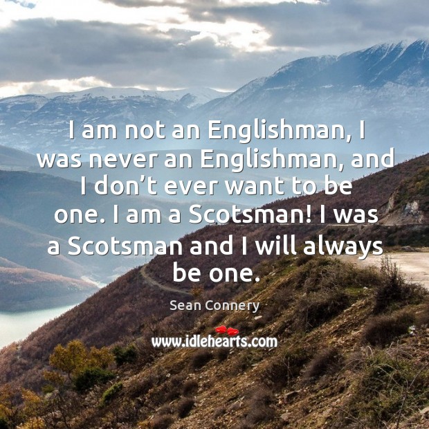 I am a scotsman! I was a scotsman and I will always be one. Sean Connery Picture Quote