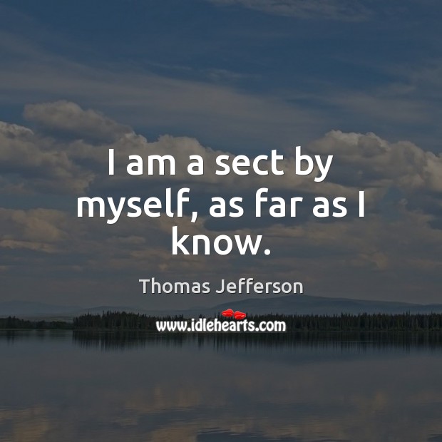 I am a sect by myself, as far as I know. Thomas Jefferson Picture Quote