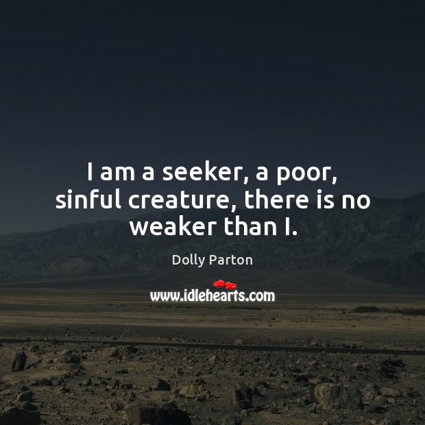 I am a seeker, a poor, sinful creature, there is no weaker than I. Dolly Parton Picture Quote