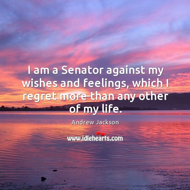 I am a senator against my wishes and feelings, which I regret more than Image