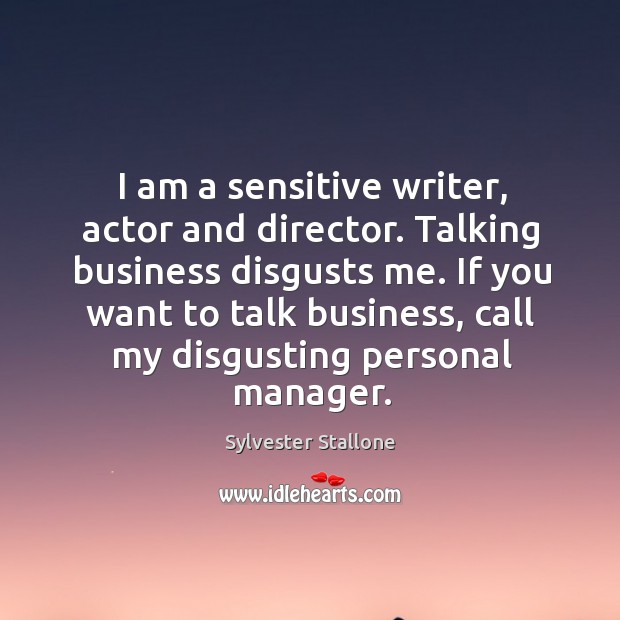 I am a sensitive writer, actor and director. Talking business disgusts me. Sylvester Stallone Picture Quote