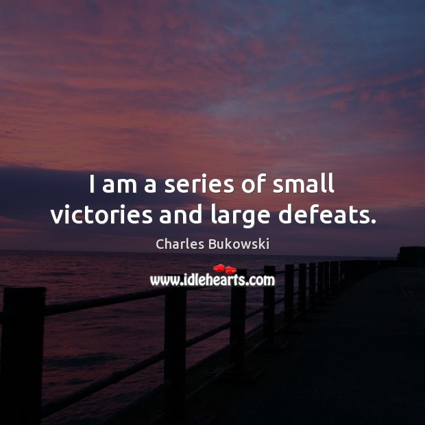 I am a series of small victories and large defeats. Charles Bukowski Picture Quote