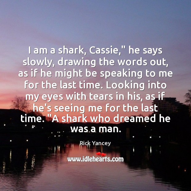 I am a shark, Cassie,” he says slowly, drawing the words out, Rick Yancey Picture Quote
