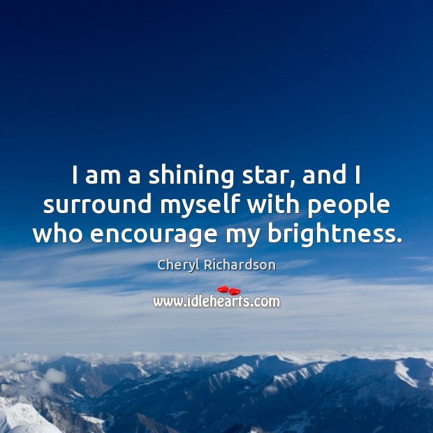 I am a shining star, and I surround myself with people who encourage my brightness. Cheryl Richardson Picture Quote