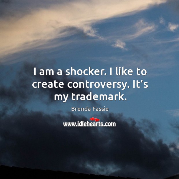 I am a shocker. I like to create controversy. It’s my trademark. Brenda Fassie Picture Quote