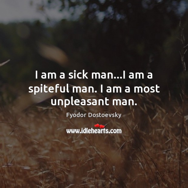 I am a sick man…I am a spiteful man. I am a most unpleasant man. Image