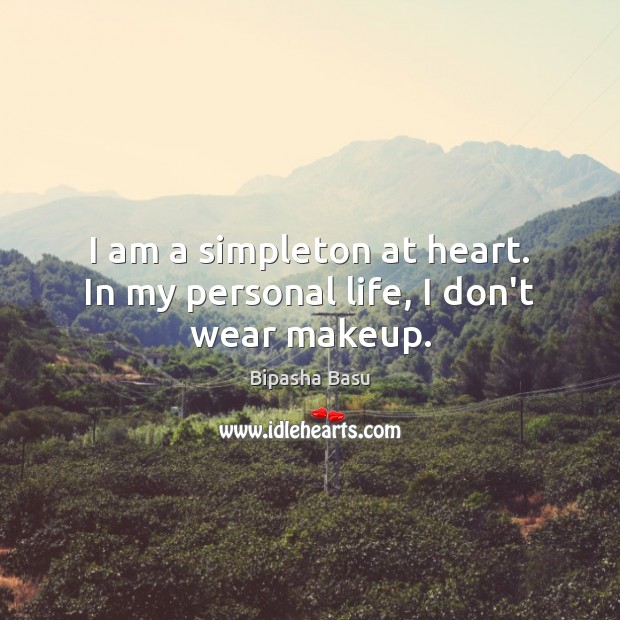 I am a simpleton at heart. In my personal life, I don’t wear makeup. Bipasha Basu Picture Quote