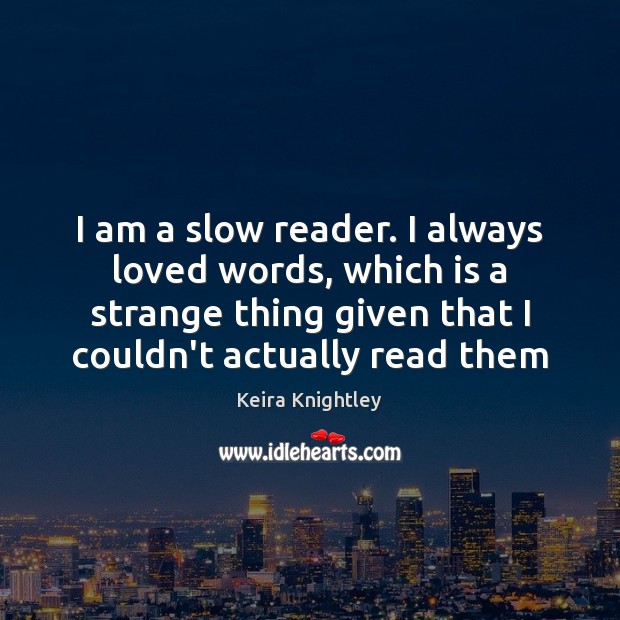 I am a slow reader. I always loved words, which is a Keira Knightley Picture Quote