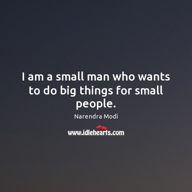 I am a small man who wants to do big things for small people. Narendra Modi Picture Quote