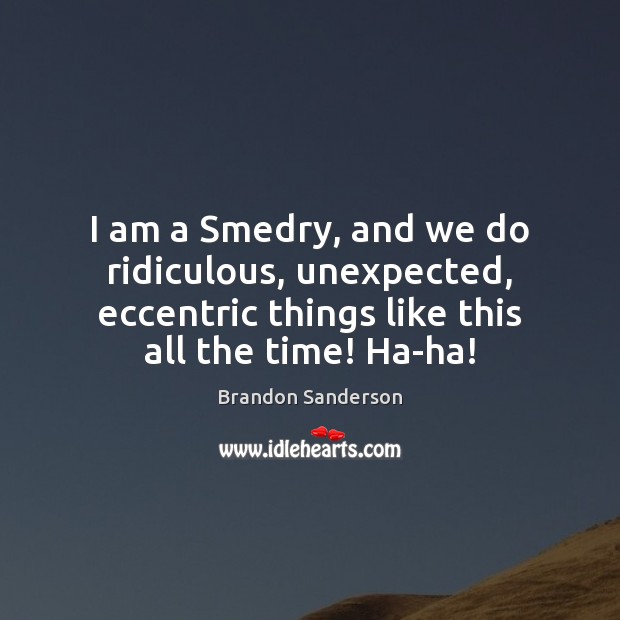 I am a Smedry, and we do ridiculous, unexpected, eccentric things like Brandon Sanderson Picture Quote