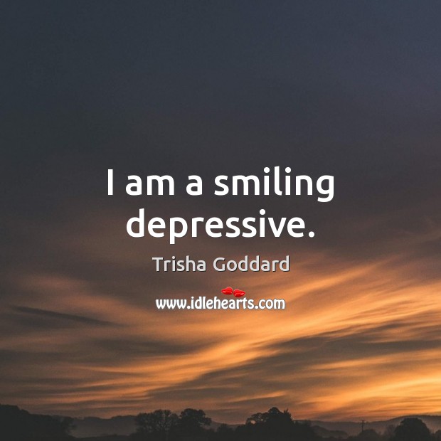 I am a smiling depressive. Trisha Goddard Picture Quote