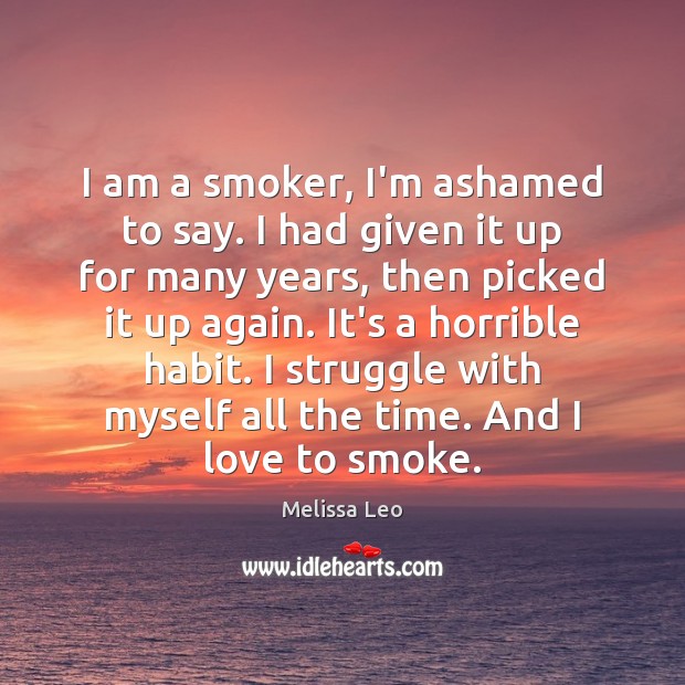 I am a smoker, I’m ashamed to say. I had given it Melissa Leo Picture Quote