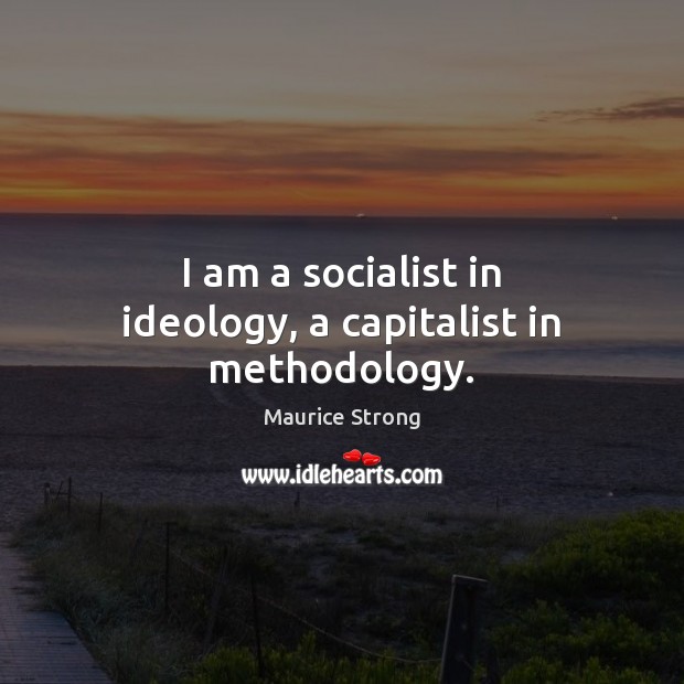 I am a socialist in ideology, a capitalist in methodology. Maurice Strong Picture Quote