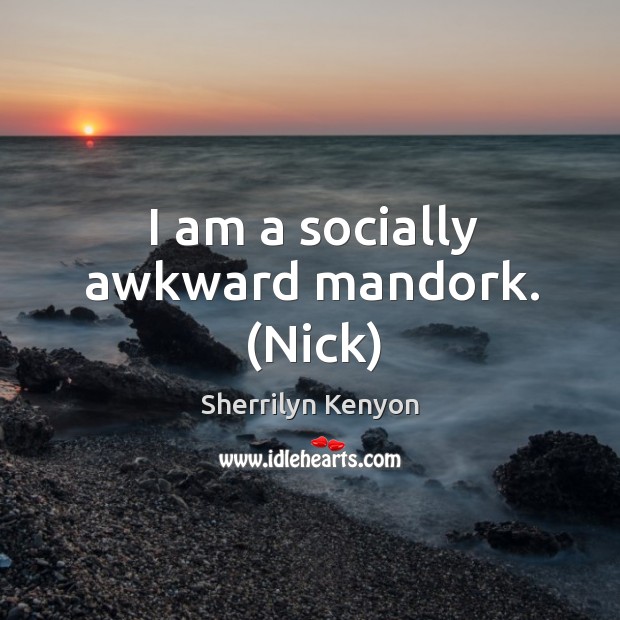 I am a socially awkward mandork. (Nick) Sherrilyn Kenyon Picture Quote