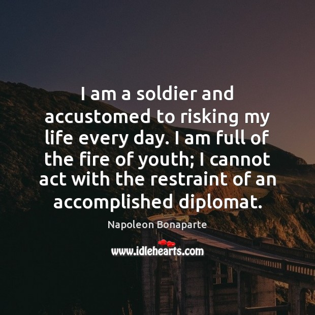 I am a soldier and accustomed to risking my life every day. Napoleon Bonaparte Picture Quote