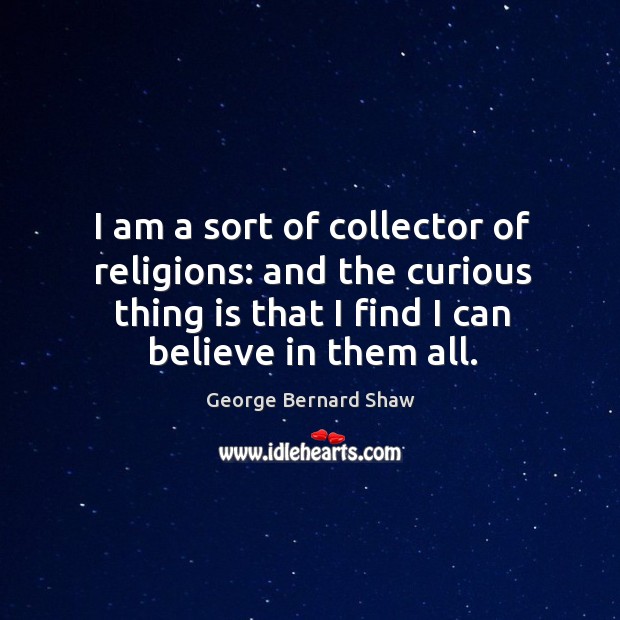 I am a sort of collector of religions: and the curious thing George Bernard Shaw Picture Quote