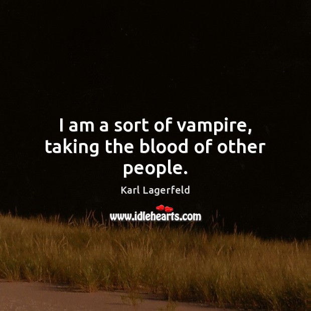 I am a sort of vampire, taking the blood of other people. Karl Lagerfeld Picture Quote