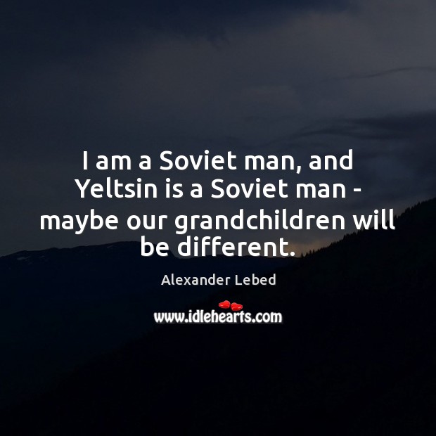 I am a Soviet man, and Yeltsin is a Soviet man – Alexander Lebed Picture Quote